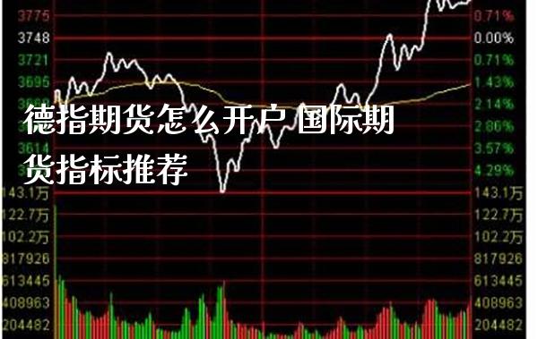 德指期货怎么开户 国际期货指标推荐_https://www.gzbbqc.com_德指期货_第1张