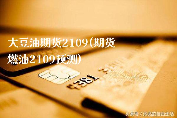 大豆油期货2109(期货燃油2109预测)_https://www.gzbbqc.com_股指期货_第1张