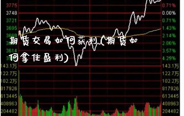 期货交易如何获利(期货如何拿住盈利)_https://www.gzbbqc.com_道指期货_第1张