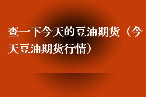 查一下今天的豆油期货（今天豆油期货行情）_https://www.gzbbqc.com_原油期货_第1张