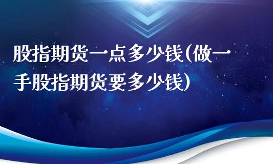 股指期货一点多少钱(做一手股指期货要多少钱)_https://www.gzbbqc.com_黄金期货_第1张