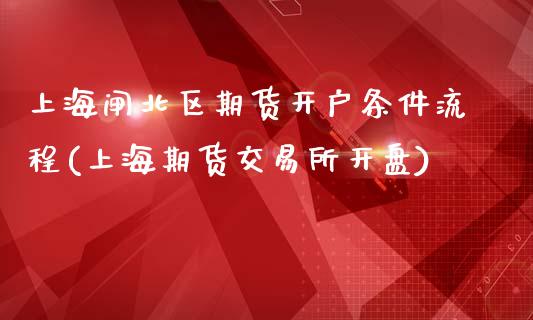 上海闸北区期货开户条件流程(上海期货交易所开盘)_https://www.gzbbqc.com_德指期货_第1张