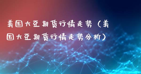 美国大豆期货行情走势（美国大豆期货行情走势分析）_https://www.gzbbqc.com_原油期货_第1张