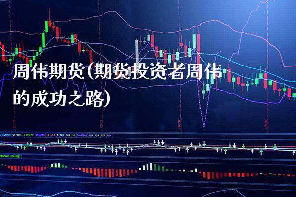 周伟期货(期货投资者周伟的成功之路)_https://www.gzbbqc.com_恒指期货_第1张