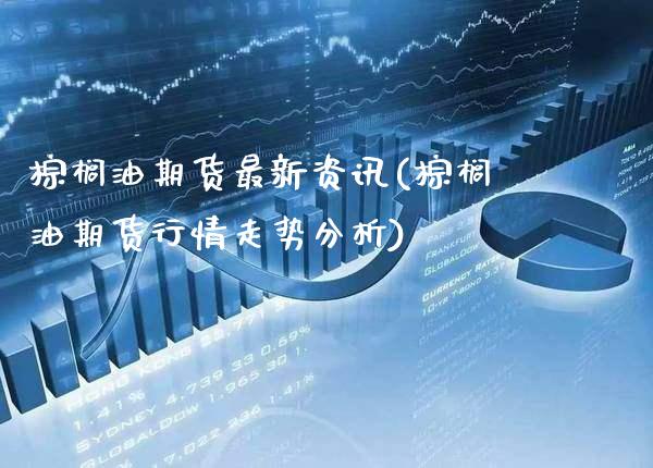 棕榈油期货最新资讯(棕榈油期货行情走势分析)_https://www.gzbbqc.com_黄金期货_第1张