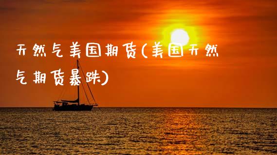 天然气美国期货(美国天然气期货暴跌)_https://www.gzbbqc.com_纳指期货_第1张