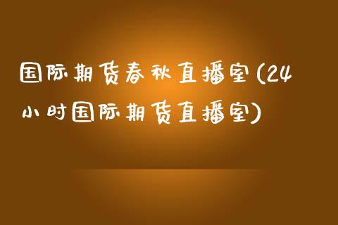 国际期货春秋直播室(24小时国际期货直播室)_https://www.gzbbqc.com_道指期货_第1张