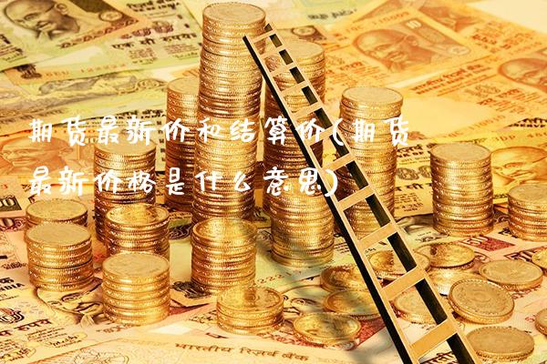期货最新价和结算价(期货最新价格是什么意思)_https://www.gzbbqc.com_黄金期货_第1张