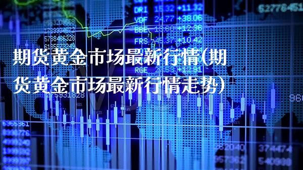 期货黄金市场最新行情(期货黄金市场最新行情走势)_https://www.gzbbqc.com_道指期货_第1张
