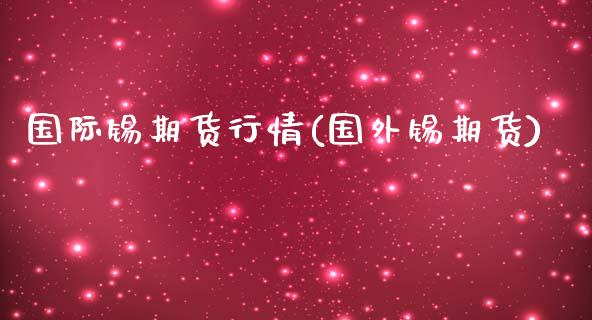 国际锡期货行情(国外锡期货)_https://www.gzbbqc.com_恒指期货_第1张