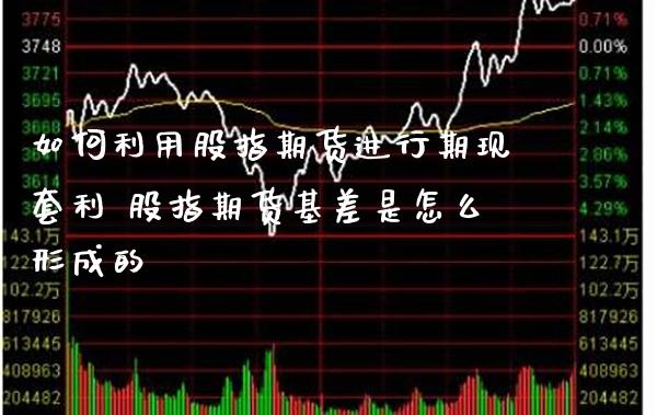 如何利用股指期货进行期现 股指期货基差是怎么形成的_https://www.gnhpgy.com_黄金期货_第1张