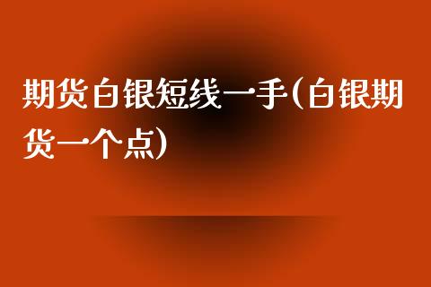 期货白银短线一手(白银期货一个点)_https://www.gzbbqc.com_黄金期货_第1张
