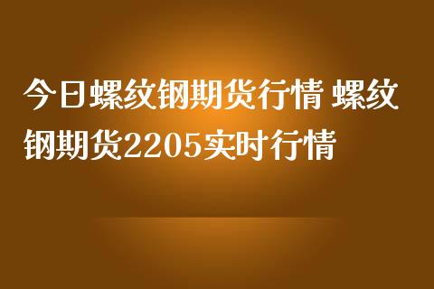 今日螺纹钢期货行情 螺纹钢期货2205实时行情_https://www.gzbbqc.com_道指期货_第1张