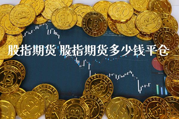 股指期货 股指期货多少钱平仓_https://www.gzbbqc.com_恒指期货_第1张