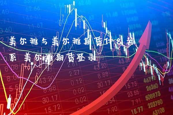 美尔雅与美尔雅期货什么关系 美尔雅期货登录_https://www.gnhpgy.com_纳指期货_第1张