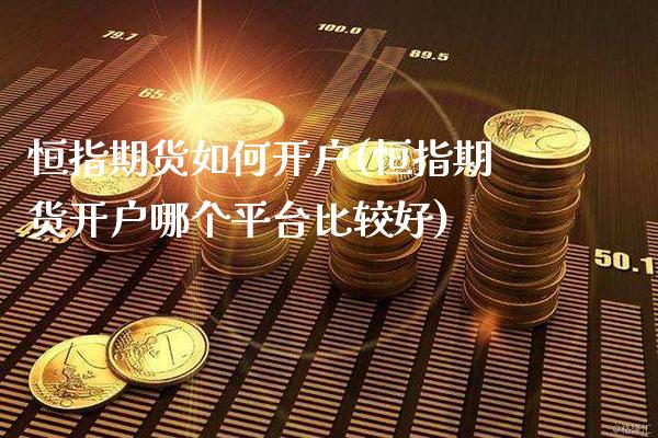 恒指期货如何开户(恒指期货开户哪个平台比较好)_https://www.gzbbqc.com_股指期货_第1张