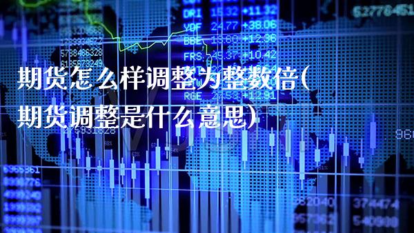 期货怎么样调整为整数倍(期货调整是什么意思)_恒指期货_第1张_八八期货网 期货怎么样调整为整数倍(期货调整是什么意思)_https://www.gzbbqc.com_恒指期货_第1张