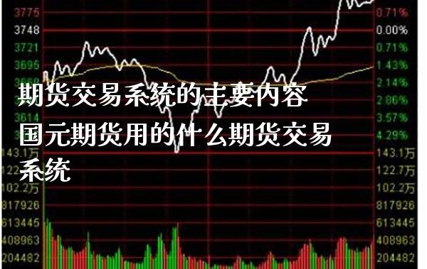 期货交易系统的主要内容 国元期货用的什么期货交易系统_https://www.gnhpgy.com_股指期货_第1张