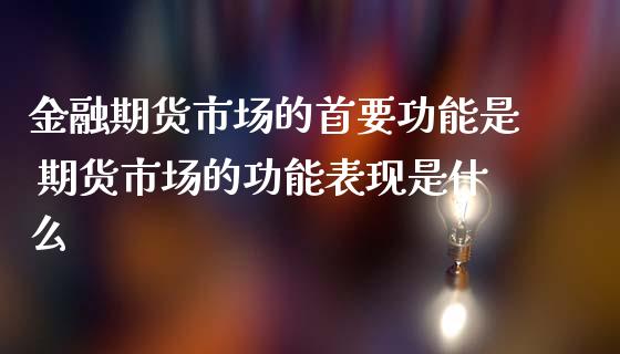 金融期货市场的首要功能是 期货市场的功能表现是什么_https://www.gzbbqc.com_黄金期货_第1张