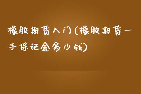 橡胶期货入门(橡胶期货一手保证金多少钱)_https://www.gzbbqc.com_纳指期货_第1张