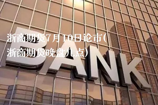 浙商期货7月10日论市(浙商期货晚盘几点)_https://www.gzbbqc.com_德指期货_第1张