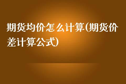 期货均价怎么计算(期货价差计算公式)_https://www.gzbbqc.com_黄金期货_第1张