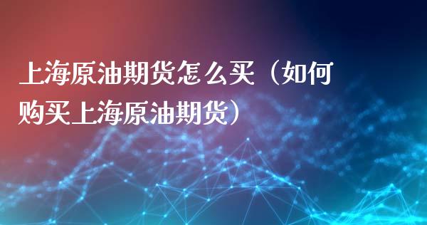 上海原油期货怎么买（如何购买上海原油期货）_https://www.gzbbqc.com_恒指期货_第1张