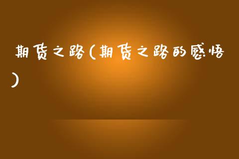 期货之路(期货之路的感悟)_https://www.gzbbqc.com_期货知识_第1张