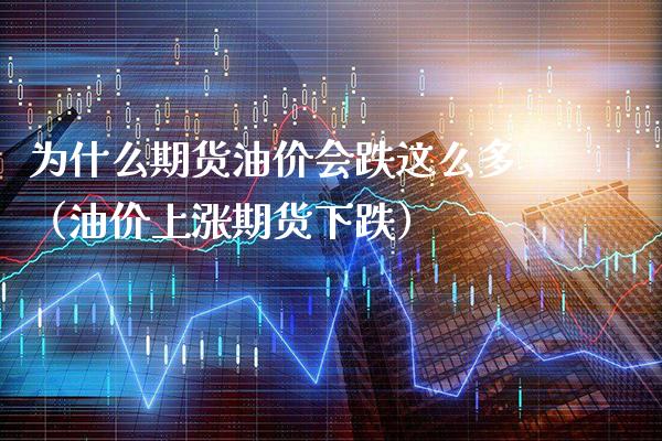 为什么期货油价会跌这么多（油价上涨期货下跌）_https://www.gzbbqc.com_德指期货_第1张