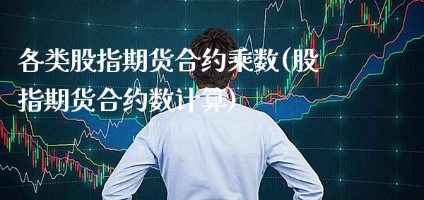 各类股指期货合约乘数(股指期货合约数计算)_https://www.gzbbqc.com_期货知识_第1张