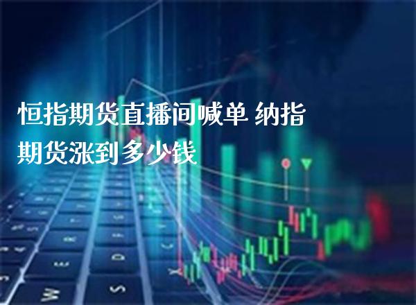 恒指期货直播间喊单 纳指期货涨到多少钱_https://www.gnhpgy.com_纳指期货_第1张