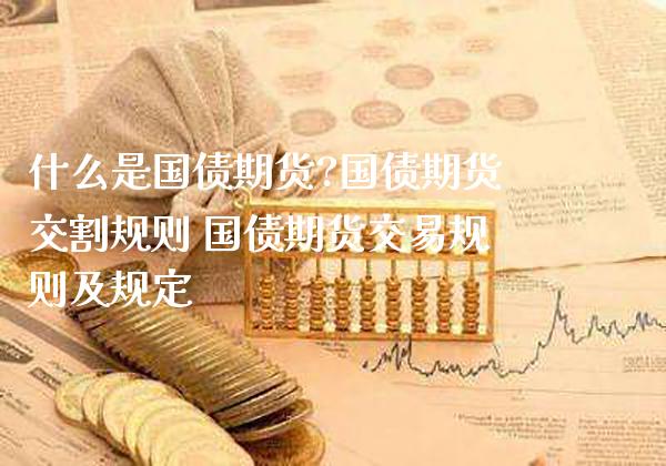 什么是国债期货?国债期货交割规则 国债期货交易规则及规定_https://www.gnhpgy.com_道指期货_第1张