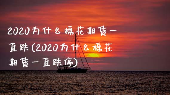 2020为什么棉花期货一直跌(2020为什么棉花期货一直跌停)_https://www.gzbbqc.com_德指期货_第1张