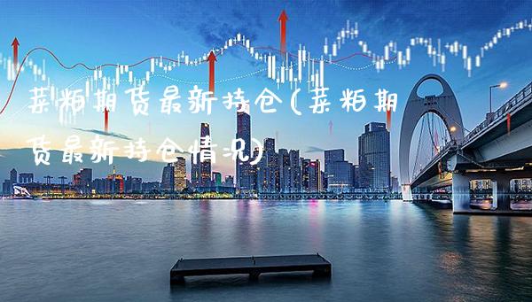 菜粕期货最新持仓(菜粕期货最新持仓情况)_https://www.gzbbqc.com_黄金期货_第1张