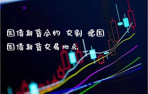 国债期货合约 交割 德国国债期货交易地点_https://www.gzbbqc.com_德指期货_第1张