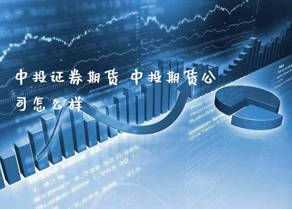 中投证券期货 中投期货公司怎么样_https://www.gzbbqc.com_道指期货_第1张