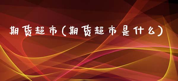 期货超市(期货超市是什么)_https://www.gzbbqc.com_德指期货_第1张