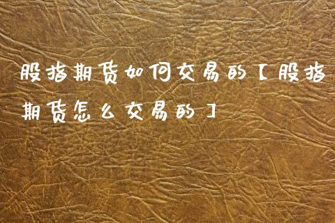股指期货如何交易的【股指期货怎么交易的】_https://www.gzbbqc.com_道指期货_第1张