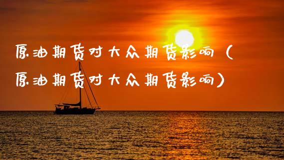 原油期货对大众期货影响（原油期货对大众期货影响）_https://www.gzbbqc.com_股指期货_第1张