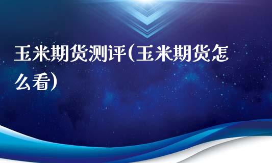 玉米期货测评(玉米期货怎么看)_https://www.gzbbqc.com_纳指期货_第1张