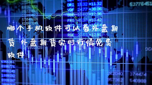 哪个手机软件可以看外盘期货 外盘期货实时行情免费软件_https://www.gnhpgy.com_股指期货_第1张