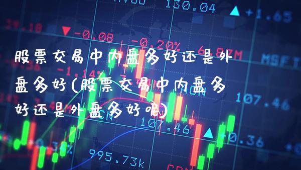 股票交易中内盘多好还是外盘多好(股票交易中内盘多好还是外盘多好呢)_https://www.gzbbqc.com_道指期货_第1张