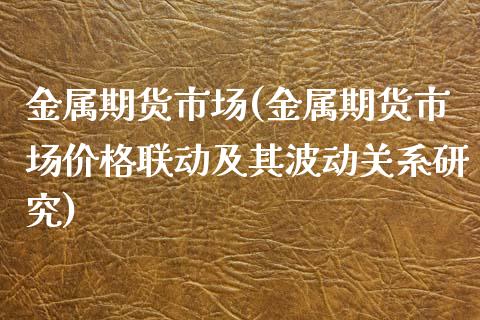 金属期货市场(金属期货市场价格联动及其波动关系研究)_https://www.gzbbqc.com_道指期货_第1张