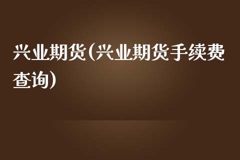 兴业期货(兴业期货手续费查询)_https://www.gzbbqc.com_恒指期货_第1张