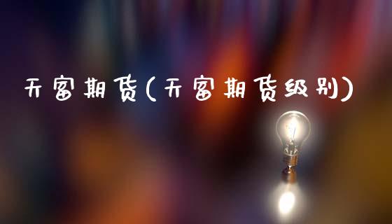 天富期货(天富期货级别)_https://www.gzbbqc.com_股指期货_第1张
