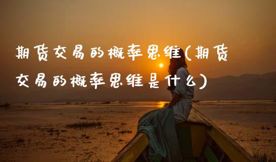 期货交易的概率思维(期货交易的概率思维是什么)_https://www.gzbbqc.com_纳指期货_第1张