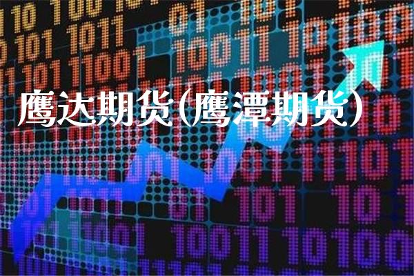 鹰达期货(鹰潭期货)_https://www.gzbbqc.com_道指期货_第1张