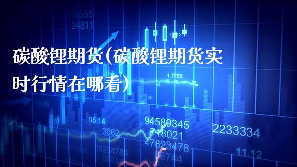 碳酸锂期货(碳酸锂期货实时行情在哪看)_https://www.gzbbqc.com_股指期货_第1张