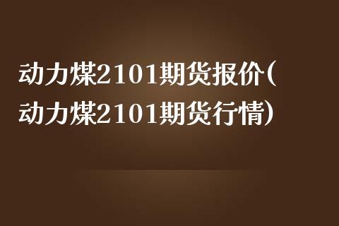 动力煤2101期货报价(动力煤2101期货行情)_https://www.gzbbqc.com_股指期货_第1张
