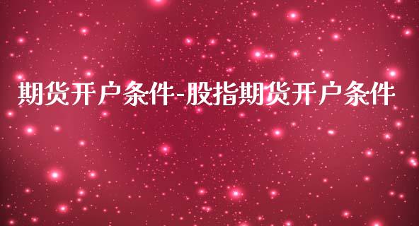 期货开户条件-股指期货开户条件_https://www.gzbbqc.com_纳指期货_第1张